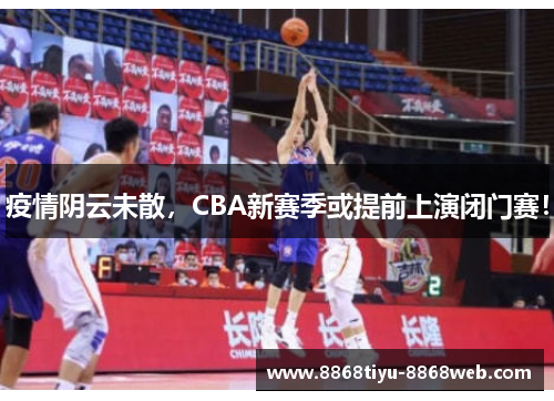 疫情阴云未散，CBA新赛季或提前上演闭门赛！