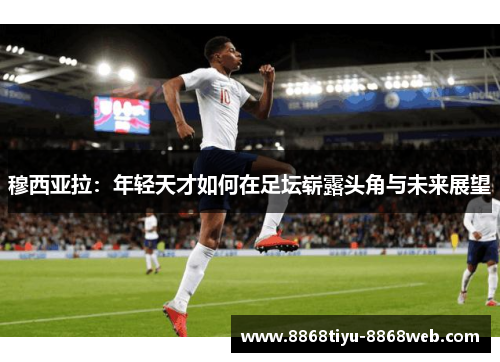 穆西亚拉：年轻天才如何在足坛崭露头角与未来展望