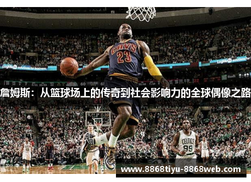 詹姆斯：从篮球场上的传奇到社会影响力的全球偶像之路