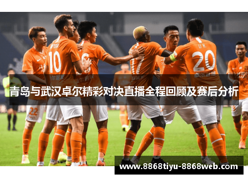 青岛与武汉卓尔精彩对决直播全程回顾及赛后分析