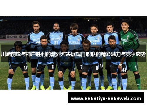 川崎前锋与神户胜利的激烈对决展现日职联的精彩魅力与竞争态势